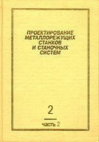 Проектирование металлорежущих станков и станочных систем. Том 2. Часть II. Расчет и конструирование узлов и элементов станков